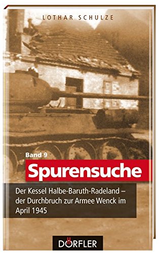 Spurensuche Band 9: Der Kessel Halbe-Baruth-Radeland - der Durchbruch zur Armee Wenck im April 1945